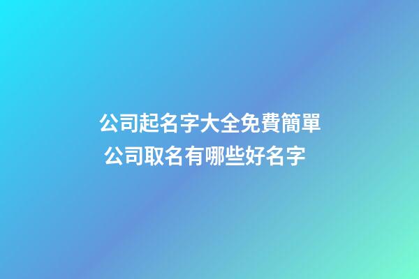 公司起名字大全免費簡單 公司取名有哪些好名字-第1張-公司起名-玄機派